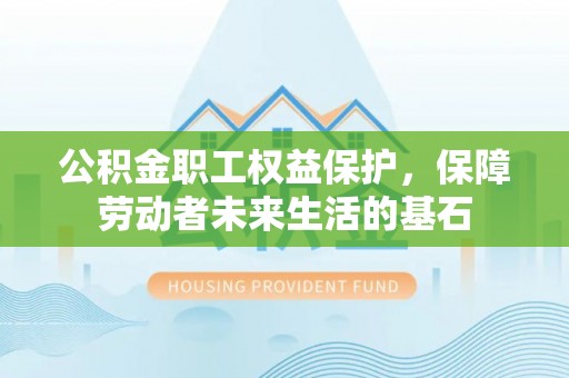 黄埔公积金职工权益保护，保障劳动者未来生活的基石