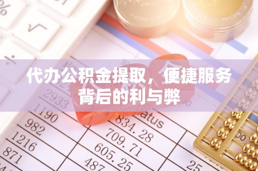 黄埔代办公积金提取，便捷服务背后的利与弊