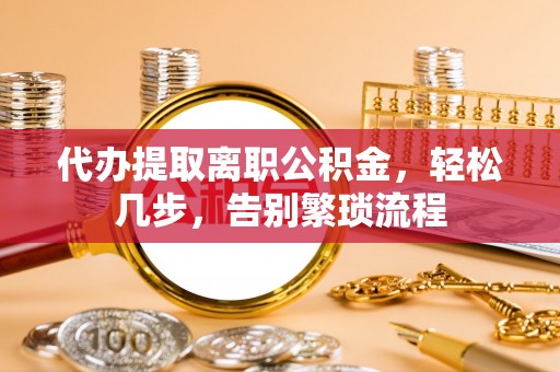 黄埔代办提取离职公积金，轻松几步，告别繁琐流程
