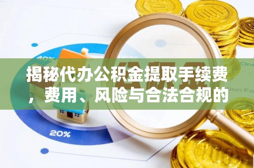 黄埔揭秘代办公积金提取手续费，费用、风险与合法合规的全解析