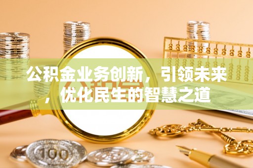 黄埔公积金业务创新，引领未来，优化民生的智慧之道