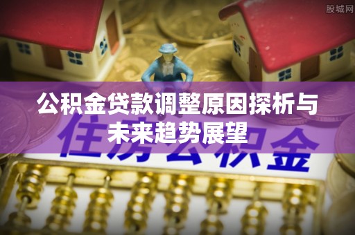黄埔公积金贷款调整原因探析与未来趋势展望