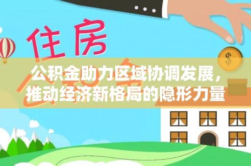 黄埔公积金助力区域协调发展，推动经济新格局的隐形力量