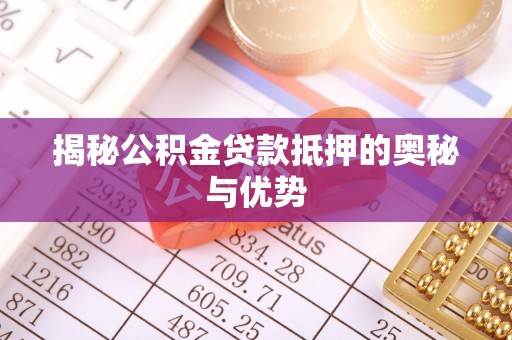 黄埔揭秘公积金贷款抵押的奥秘与优势
