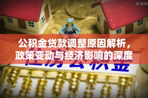 黄埔公积金贷款调整原因解析，政策变动与经济影响的深度探讨
