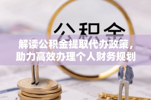 黄埔解读公积金提取代办政策，助力高效办理个人财务规划