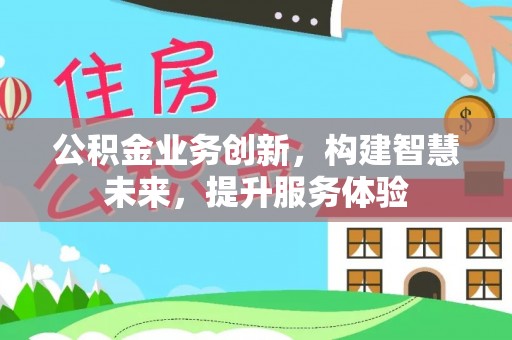 黄埔公积金业务创新，构建智慧未来，提升服务体验