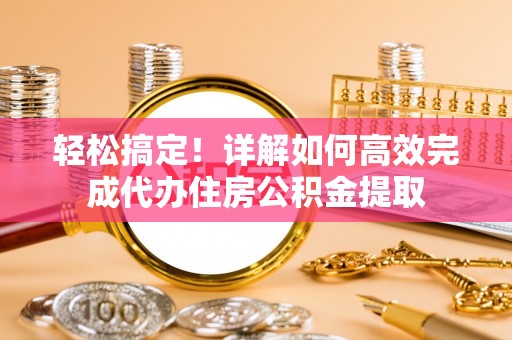 黄埔轻松搞定！详解如何高效完成代办住房公积金提取