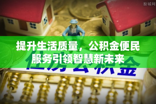 黄埔提升生活质量，公积金便民服务引领智慧新未来