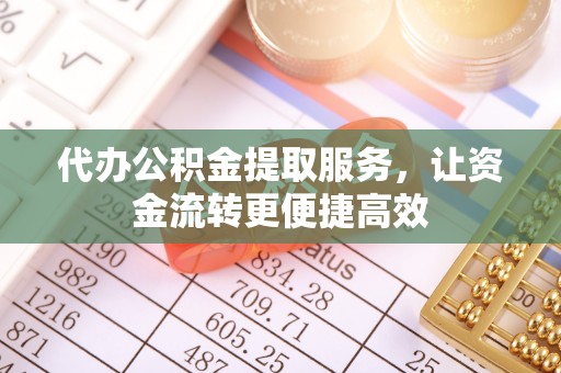 黄埔代办公积金提取服务，让资金流转更便捷高效