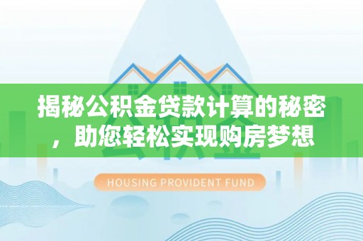 黄埔揭秘公积金贷款计算的秘密，助您轻松实现购房梦想