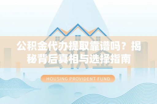 黄埔公积金代办提取靠谱吗？揭秘背后真相与选择指南
