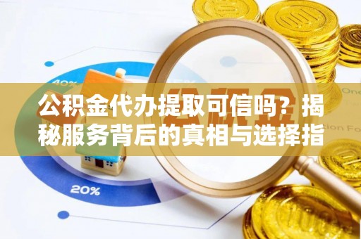 黄埔公积金代办提取可信吗？揭秘服务背后的真相与选择指南