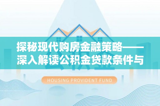 黄埔探秘现代购房金融策略——深入解读公积金贷款条件与优势