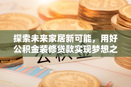 黄埔探索未来家居新可能，用好公积金装修贷款实现梦想之家
