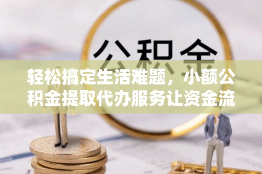 黄埔轻松搞定生活难题，小额公积金提取代办服务让资金流转更便捷