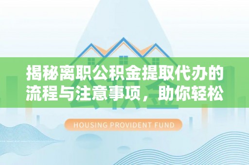 黄埔揭秘离职公积金提取代办的流程与注意事项，助你轻松拿回属于你的钱！