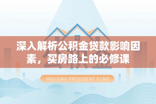 黄埔深入解析公积金贷款影响因素，买房路上的必修课