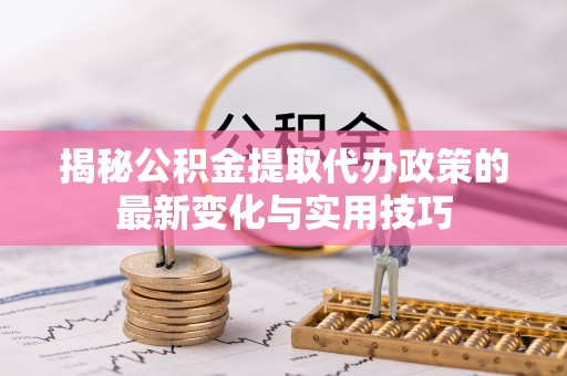 黄埔揭秘公积金提取代办政策的最新变化与实用技巧