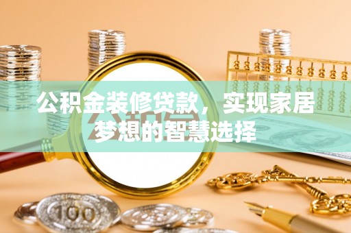 黄埔公积金装修贷款，实现家居梦想的智慧选择