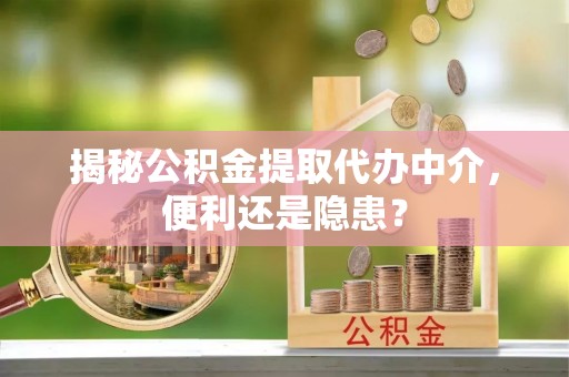 黄埔揭秘公积金提取代办中介，便利还是隐患？
