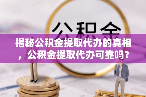 黄埔揭秘公积金提取代办的真相，公积金提取代办可靠吗？