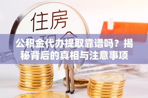 黄埔公积金代办提取靠谱吗？揭秘背后的真相与注意事项