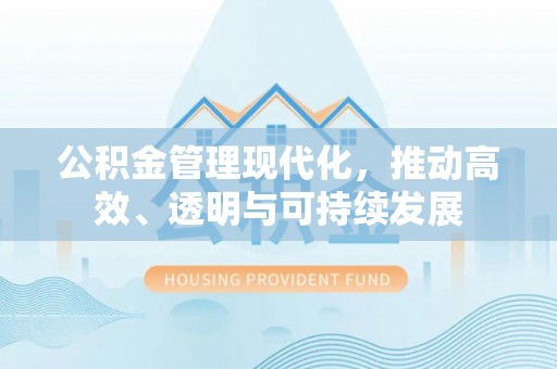 黄埔公积金管理现代化，推动高效、透明与可持续发展