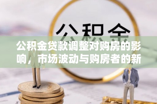 黄埔公积金贷款调整对购房的影响，市场波动与购房者的新选择