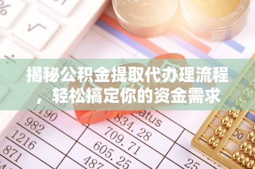 黄埔揭秘公积金提取代办理流程，轻松搞定你的资金需求