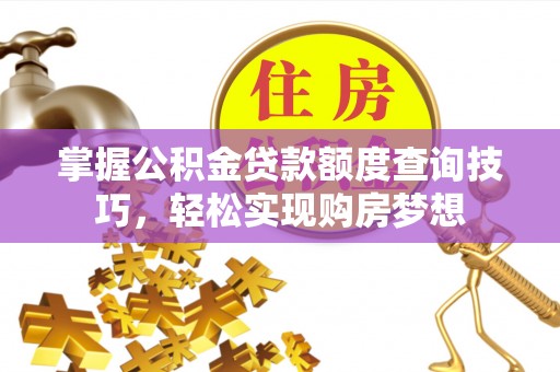 黄埔掌握公积金贷款额度查询技巧，轻松实现购房梦想