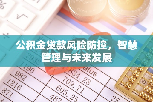 黄埔公积金贷款风险防控，智慧管理与未来发展