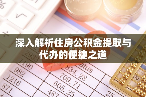 黄埔深入解析住房公积金提取与代办的便捷之道