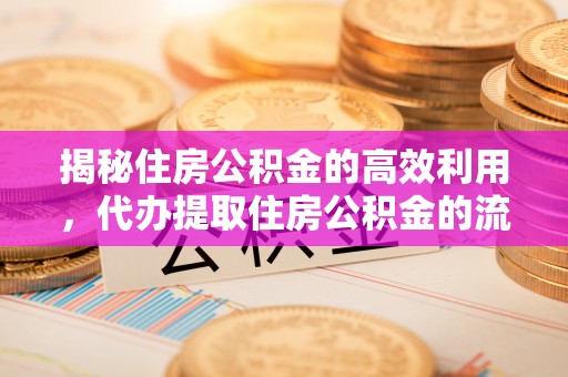 黄埔揭秘住房公积金的高效利用，代办提取住房公积金的流程与技巧