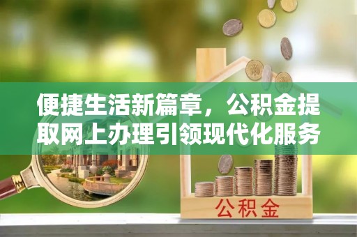 黄埔便捷生活新篇章，公积金提取网上办理引领现代化服务