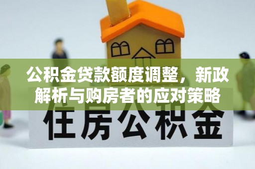 黄埔公积金贷款额度调整，新政解析与购房者的应对策略
