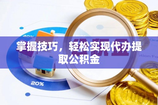 黄埔掌握技巧，轻松实现代办提取公积金