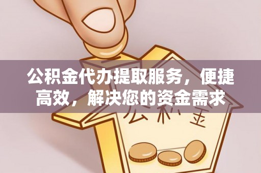 黄埔公积金代办提取服务，便捷高效，解决您的资金需求