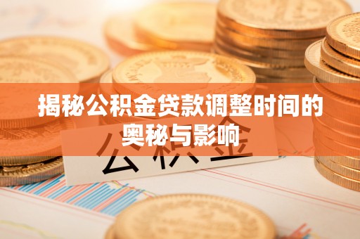黄埔揭秘公积金贷款调整时间的奥秘与影响