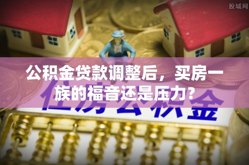 黄埔公积金贷款调整后，买房一族的福音还是压力？
