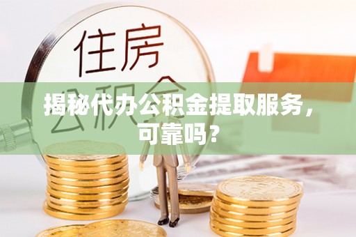 黄埔揭秘代办公积金提取服务，可靠吗？