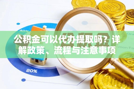 黄埔公积金可以代办提取吗？详解政策、流程与注意事项