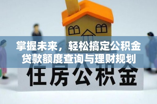 黄埔掌握未来，轻松搞定公积金贷款额度查询与理财规划