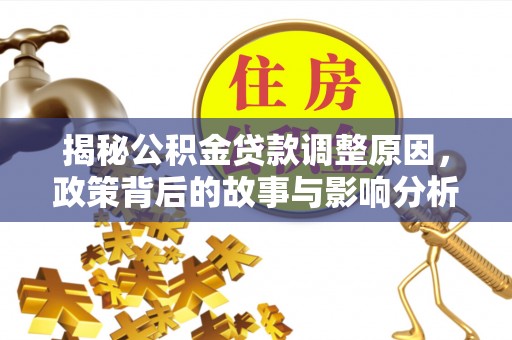 黄埔揭秘公积金贷款调整原因，政策背后的故事与影响分析