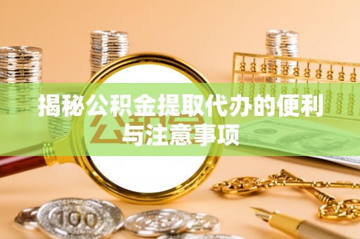 黄埔揭秘公积金提取代办的便利与注意事项