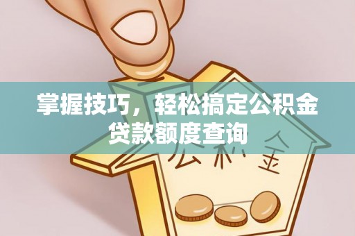 黄埔掌握技巧，轻松搞定公积金贷款额度查询