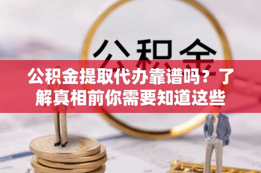 黄埔公积金提取代办靠谱吗？了解真相前你需要知道这些