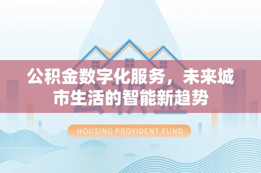 黄埔公积金数字化服务，未来城市生活的智能新趋势