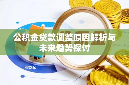 黄埔公积金贷款调整原因解析与未来趋势探讨