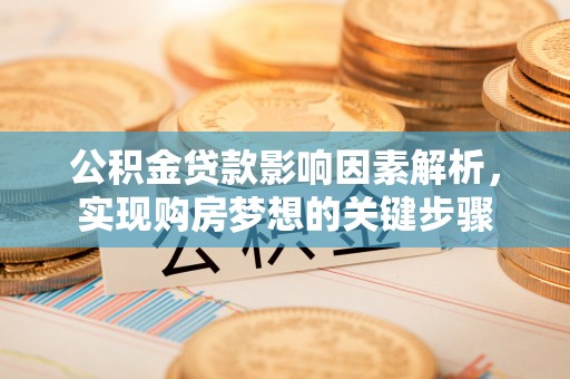 黄埔公积金贷款影响因素解析，实现购房梦想的关键步骤